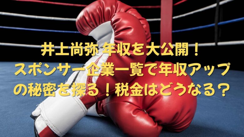 井上尚弥　年収　スポンサー企業　税金