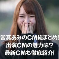 當真あみ　CM　出演CM 最新CM